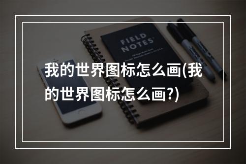 我的世界图标怎么画(我的世界图标怎么画?)