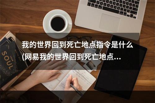 我的世界回到死亡地点指令是什么(网易我的世界回到死亡地点指令是什么)