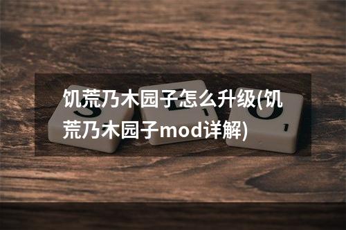 饥荒乃木园子怎么升级(饥荒乃木园子mod详解)