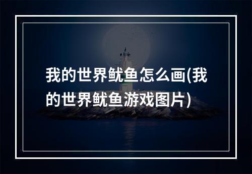 我的世界鱿鱼怎么画(我的世界鱿鱼游戏图片)