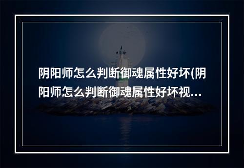 阴阳师怎么判断御魂属性好坏(阴阳师怎么判断御魂属性好坏视频)