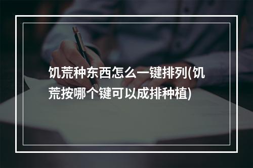 饥荒种东西怎么一键排列(饥荒按哪个键可以成排种植)