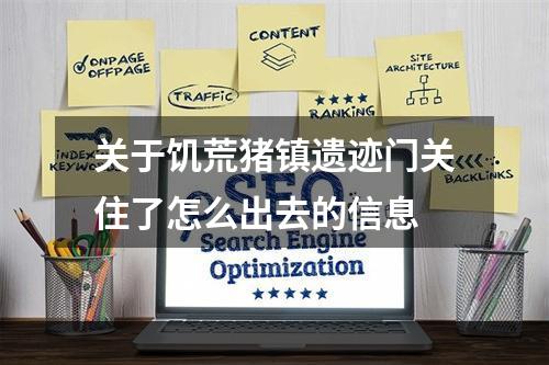 关于饥荒猪镇遗迹门关住了怎么出去的信息