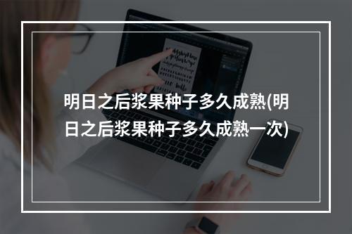 明日之后浆果种子多久成熟(明日之后浆果种子多久成熟一次)