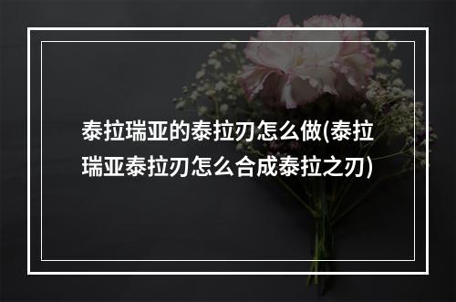 泰拉瑞亚的泰拉刃怎么做(泰拉瑞亚泰拉刃怎么合成泰拉之刃)