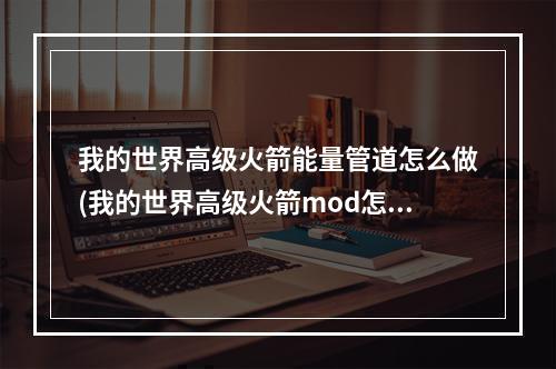 我的世界高级火箭能量管道怎么做(我的世界高级火箭mod怎么做火箭)