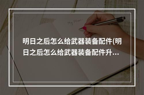 明日之后怎么给武器装备配件(明日之后怎么给武器装备配件升级)