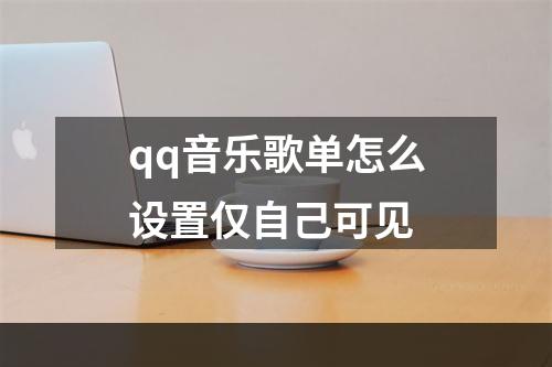 qq音乐歌单怎么设置仅自己可见