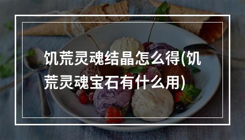 饥荒灵魂结晶怎么得(饥荒灵魂宝石有什么用)