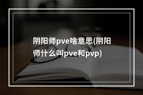 阴阳师pve啥意思(阴阳师什么叫pve和pvp)