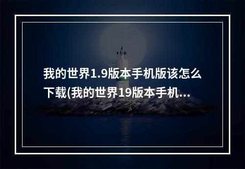 我的世界1.9版本手机版该怎么下载(我的世界19版本手机版该怎么下载安装)