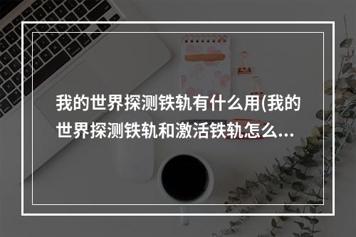 我的世界探测铁轨有什么用(我的世界探测铁轨和激活铁轨怎么用)