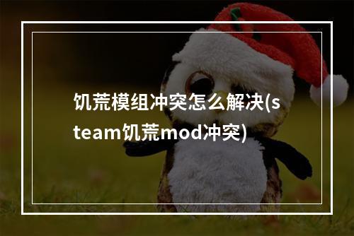 饥荒模组冲突怎么解决(steam饥荒mod冲突)