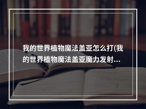 我的世界植物魔法盖亚怎么打(我的世界植物魔法盖亚魔力发射器怎么做)