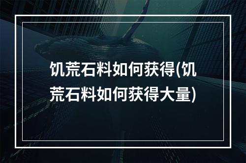 饥荒石料如何获得(饥荒石料如何获得大量)