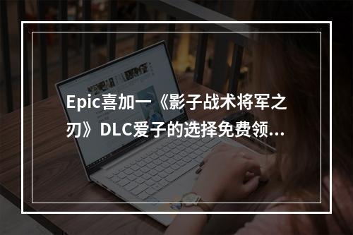 Epic喜加一《影子战术将军之刃》DLC爱子的选择免费领取攻略