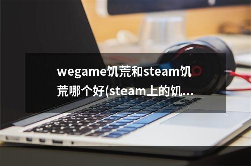 wegame饥荒和steam饥荒哪个好(steam上的饥荒和wegame上的饥荒有区别吗)