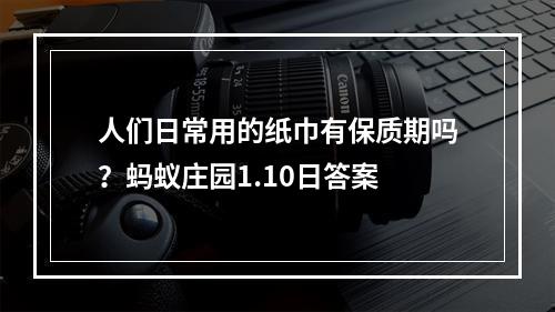 人们日常用的纸巾有保质期吗？蚂蚁庄园1.10日答案