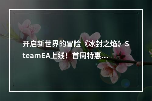 开启新世界的冒险《冰封之焰》SteamEA上线！首周特惠折扣进行中