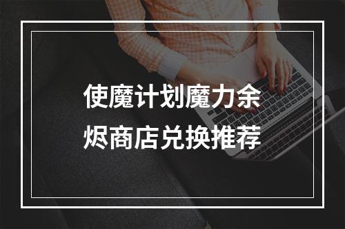 使魔计划魔力余烬商店兑换推荐