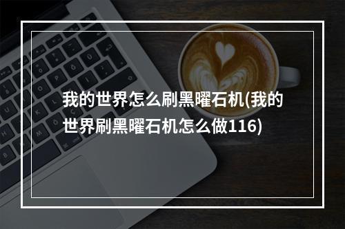 我的世界怎么刷黑曜石机(我的世界刷黑曜石机怎么做116)