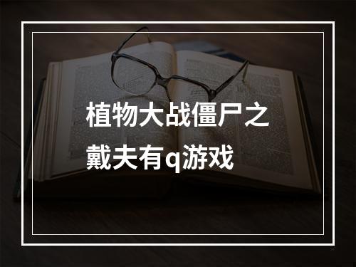 植物大战僵尸之戴夫有q游戏