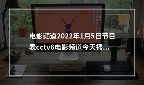 电影频道2022年1月5日节目表cctv6电影频道今天播放的节目表