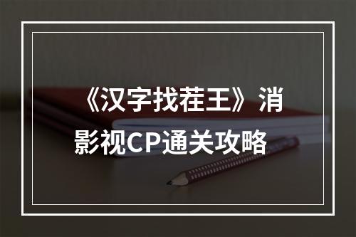 《汉字找茬王》消影视CP通关攻略