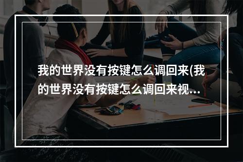 我的世界没有按键怎么调回来(我的世界没有按键怎么调回来视频)