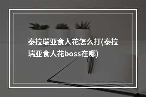 泰拉瑞亚食人花怎么打(泰拉瑞亚食人花boss在哪)