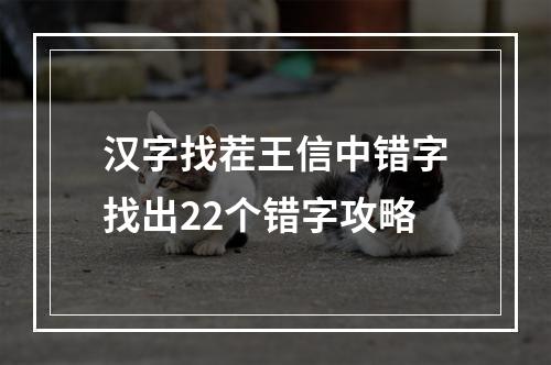 汉字找茬王信中错字找出22个错字攻略