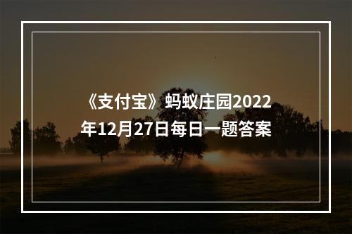 《支付宝》蚂蚁庄园2022年12月27日每日一题答案