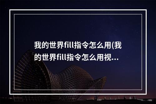 我的世界fill指令怎么用(我的世界fill指令怎么用视频)