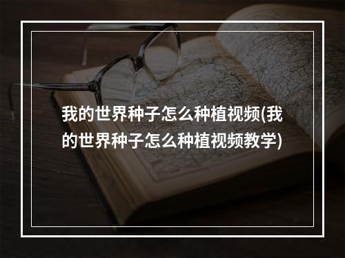 我的世界种子怎么种植视频(我的世界种子怎么种植视频教学)