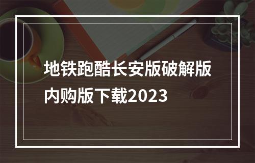 地铁跑酷长安版破解版内购版下载2023