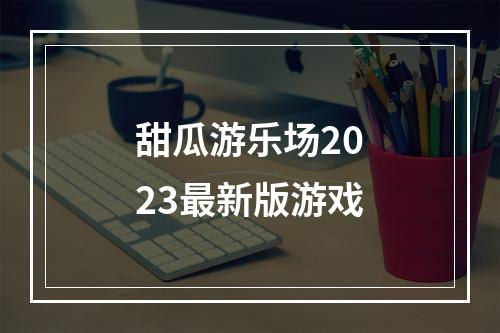 甜瓜游乐场2023最新版游戏