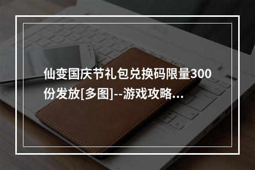 仙变国庆节礼包兑换码限量300份发放[多图]--游戏攻略网