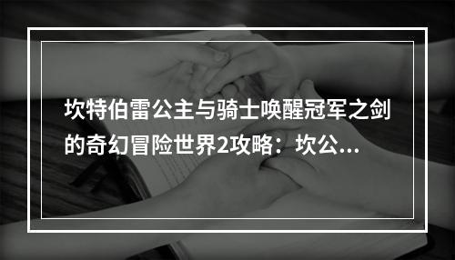 坎特伯雷公主与骑士唤醒冠军之剑的奇幻冒险世界2攻略：坎公骑冠剑第二章攻略大全[多图]--游戏攻略网