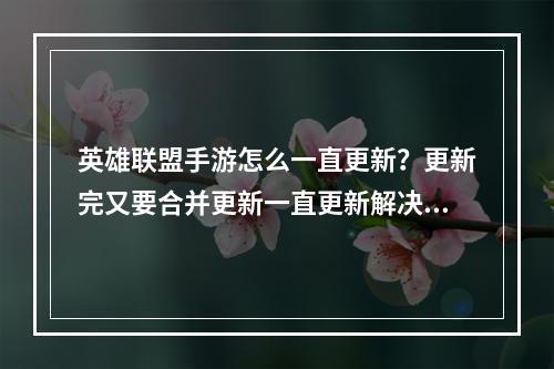 英雄联盟手游怎么一直更新？更新完又要合并更新一直更新解决方法[多图]--游戏攻略网