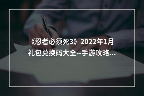 《忍者必须死3》2022年1月礼包兑换码大全--手游攻略网