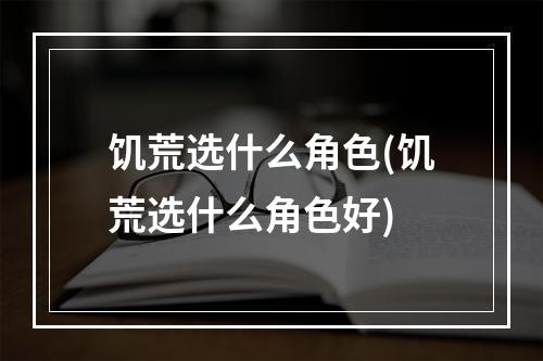 饥荒选什么角色(饥荒选什么角色好)