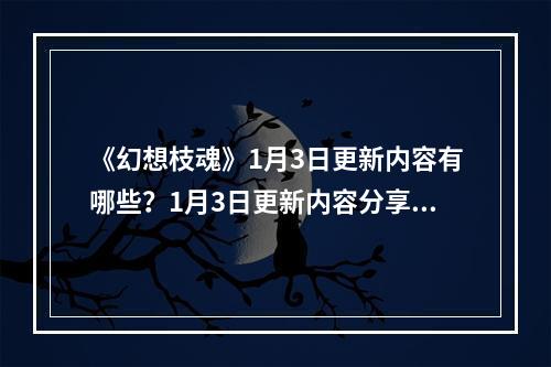 《幻想枝魂》1月3日更新内容有哪些？1月3日更新内容分享--手游攻略网