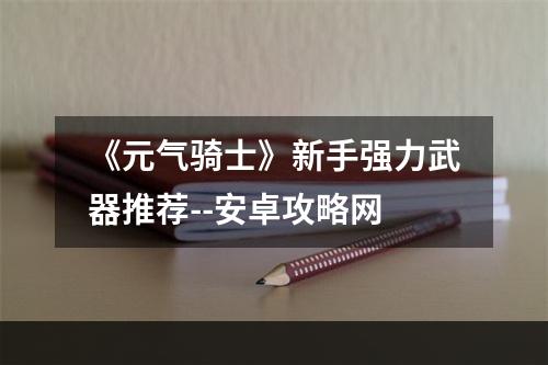 《元气骑士》新手强力武器推荐--安卓攻略网