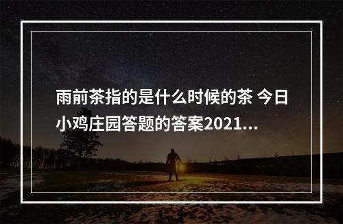 雨前茶指的是什么时候的茶 今日小鸡庄园答题的答案2021年3月11日--安卓攻略网