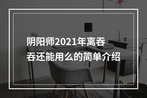 阴阳师2021年离吞吞还能用么的简单介绍