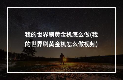 我的世界刷黄金机怎么做(我的世界刷黄金机怎么做视频)