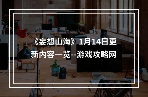 《妄想山海》1月14日更新内容一览--游戏攻略网