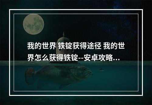 我的世界 铁锭获得途径 我的世界怎么获得铁锭--安卓攻略网