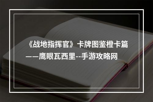 《战地指挥官》卡牌图鉴橙卡篇——鹰眼瓦西里--手游攻略网