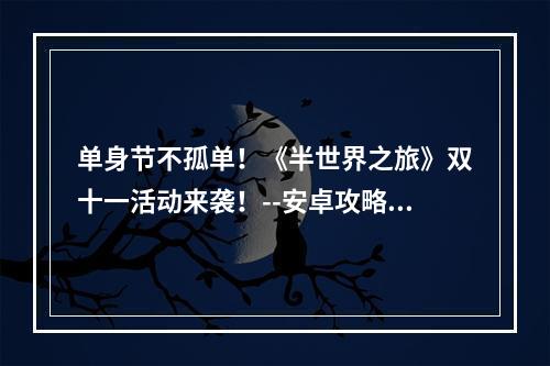 单身节不孤单！《半世界之旅》双十一活动来袭！--安卓攻略网